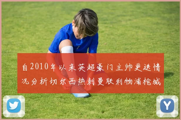 自2010年以来英超豪门主帅更迭情况分析切尔西热刺曼联利物浦枪城的变化趋势