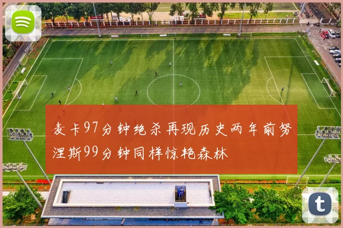 麦卡97分钟绝杀再现历史两年前努涅斯99分钟同样惊艳森林