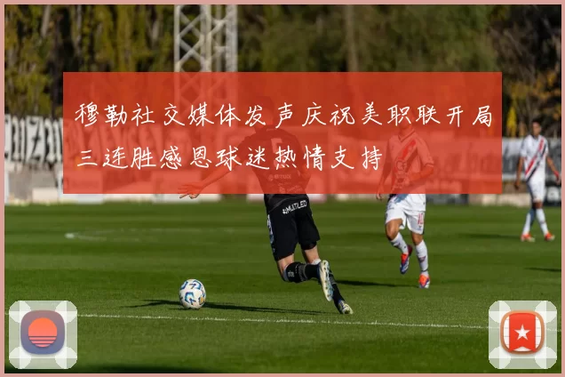穆勒社交媒体发声庆祝美职联开局三连胜感恩球迷热情支持