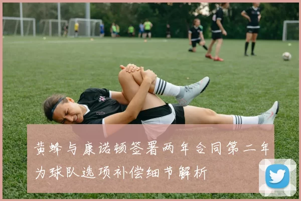 黄蜂与康诺顿签署两年合同第二年为球队选项补偿细节解析