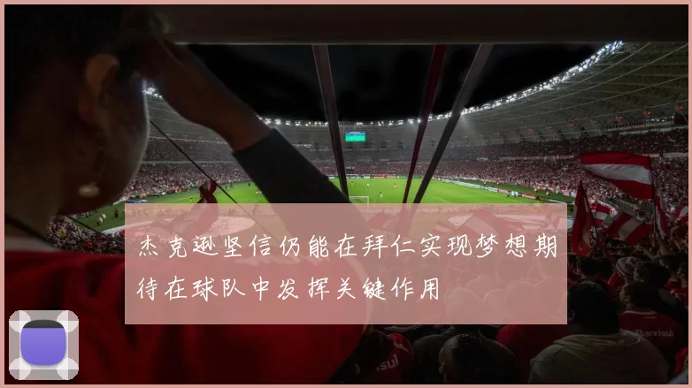 杰克逊坚信仍能在拜仁实现梦想期待在球队中发挥关键作用