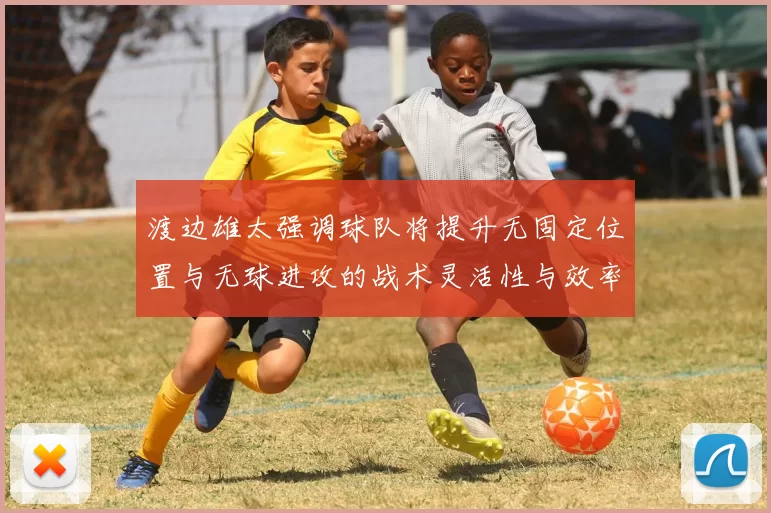 渡边雄太强调球队将提升无固定位置与无球进攻的战术灵活性与效率