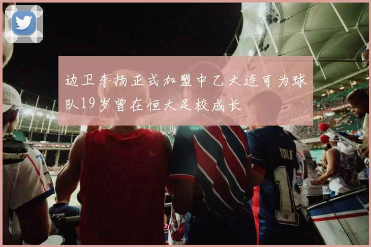 边卫李扬正式加盟中乙大连可为球队19岁曾在恒大足校成长