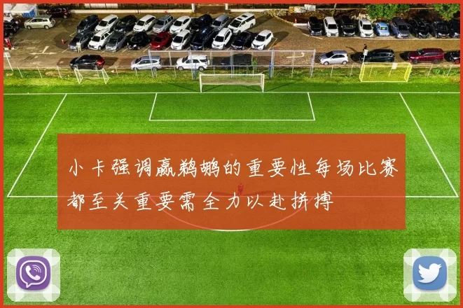 小卡强调赢鹈鹕的重要性每场比赛都至关重要需全力以赴拼搏