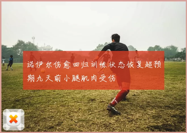诺伊尔伤愈回归训练状态恢复超预期九天前小腿肌肉受伤