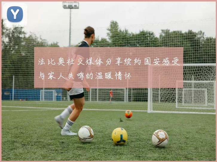 法比奥社交媒体分享续约国安感受与家人共鸣的温暖情怀