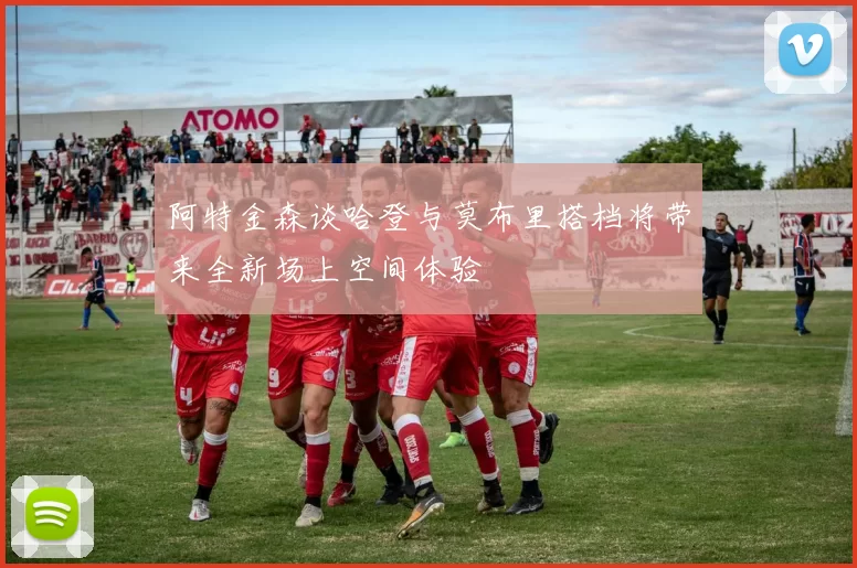 阿特金森谈哈登与莫布里搭档将带来全新场上空间体验