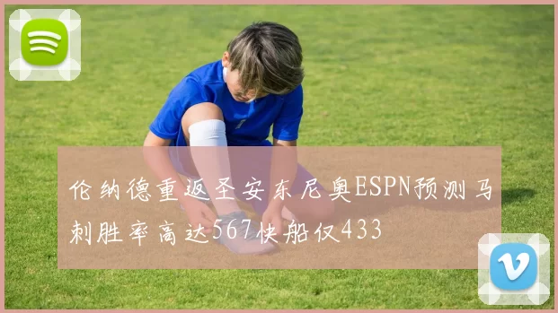 伦纳德重返圣安东尼奥ESPN预测马刺胜率高达567快船仅433