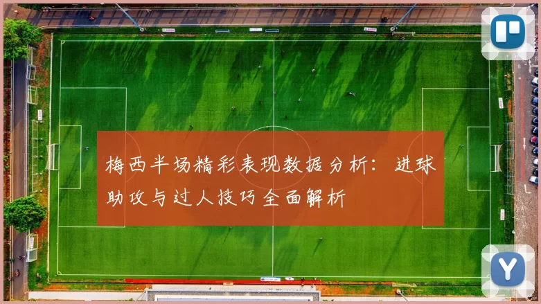 梅西半场精彩表现数据分析：进球助攻与过人技巧全面解析