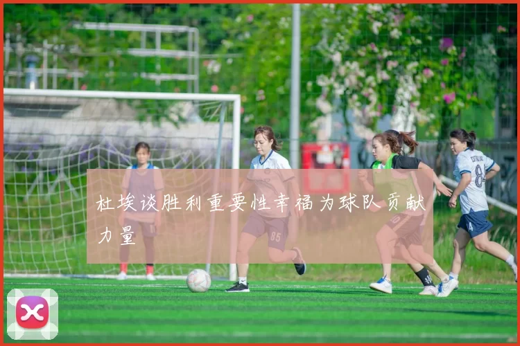 杜埃谈胜利重要性幸福为球队贡献力量
