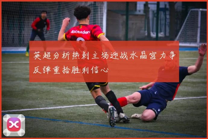 英超分析热刺主场迎战水晶宫力争反弹重拾胜利信心