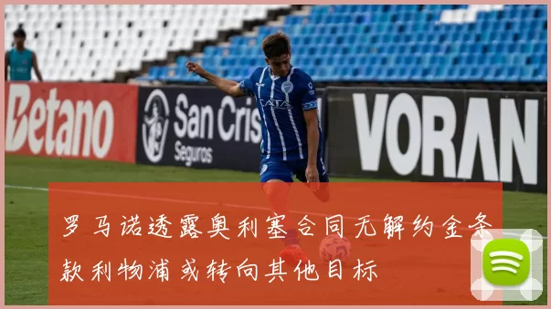 罗马诺透露奥利塞合同无解约金条款利物浦或转向其他目标
